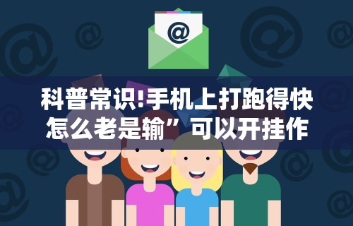 科普常识!手机上打跑得快怎么老是输”可以开挂作弊