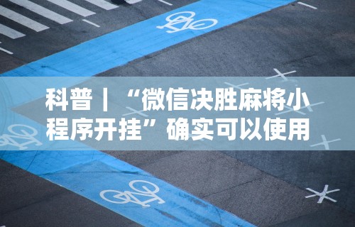 科普｜“微信决胜麻将小程序开挂”确实可以使用辅助