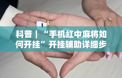 科普｜“手机红中麻将如何开挂”开挂辅助详细步骤