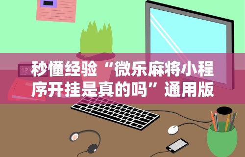 秒懂经验“微乐麻将小程序开挂是真的吗”通用版下载教程