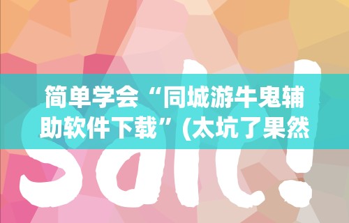 简单学会“同城游牛鬼辅助软件下载”(太坑了果然有挂)