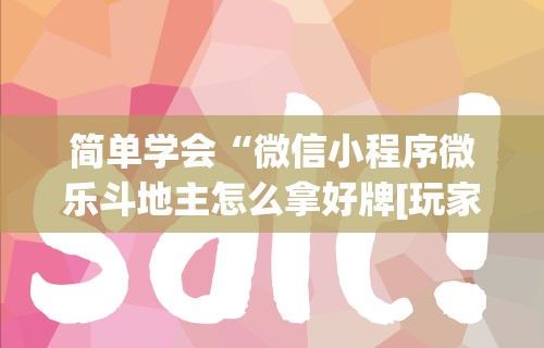 简单学会“微信小程序微乐斗地主怎么拿好牌[玩家必赢神器]