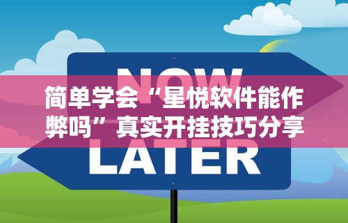 简单学会“星悦软件能作弊吗”真实开挂技巧分享