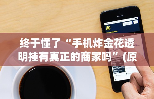 终于懂了“手机炸金花透明挂有真正的商家吗”(原来确实是有插件)