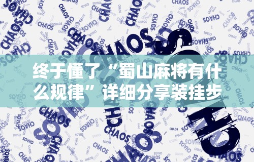 终于懂了“蜀山麻将有什么规律”详细分享装挂步骤