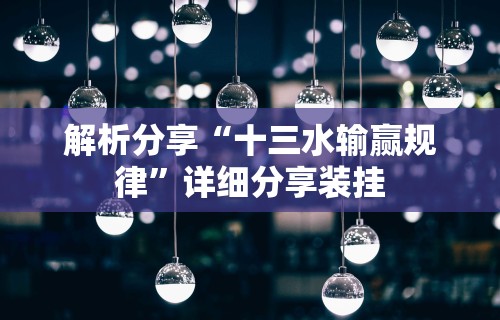 解析分享“十三水输赢规律”详细分享装挂