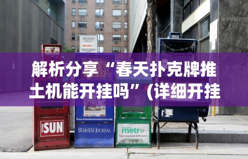 解析分享“春天扑克牌推土机能开挂吗”(详细开挂教程)