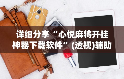 详细分享“心悦麻将开挂神器下载软件”(透视)辅助透视教程