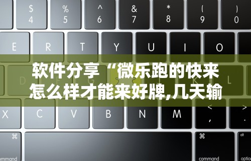软件分享“微乐跑的快来怎么样才能来好牌,几天输了好几千,怎么办”分享必要外挂教程