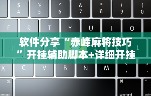 软件分享“赤峰麻将技巧”开挂辅助脚本+详细开挂安装教程