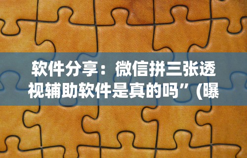 软件分享：微信拼三张透视辅助软件是真的吗”(曝光透视必备猫腻)