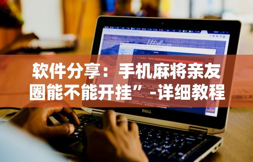 软件分享：手机麻将亲友圈能不能开挂”-详细教程