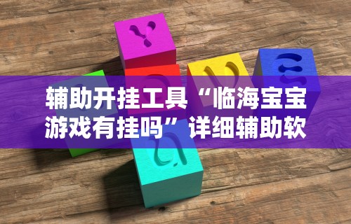 辅助开挂工具“临海宝宝游戏有挂吗”详细辅助软件教程