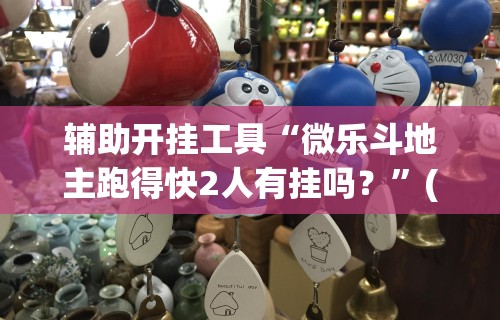 辅助开挂工具“微乐斗地主跑得快2人有挂吗？”(确实有挂)