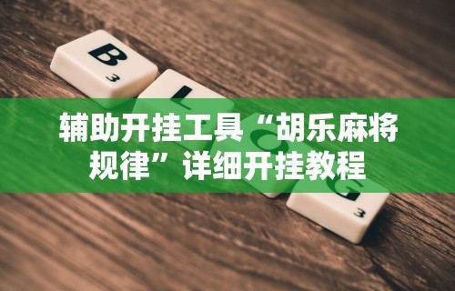 辅助开挂工具“胡乐麻将规律”详细开挂教程