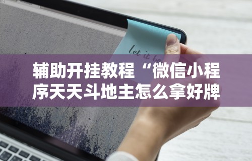 辅助开挂教程“微信小程序天天斗地主怎么拿好牌”科技辅助神器手机版教程