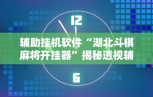 辅助挂机软件“湖北斗棋麻将开挂器”揭秘透视辅助万能挂用法