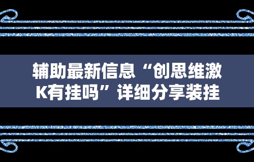 辅助最新信息“创思维激K有挂吗”详细分享装挂