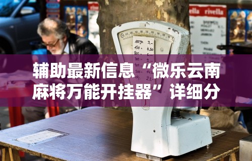 辅助最新信息“微乐云南麻将万能开挂器”详细分享装挂