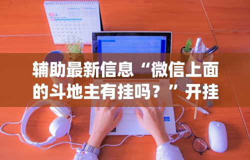 辅助最新信息“微信上面的斗地主有挂吗？”开挂(透视)辅助教程