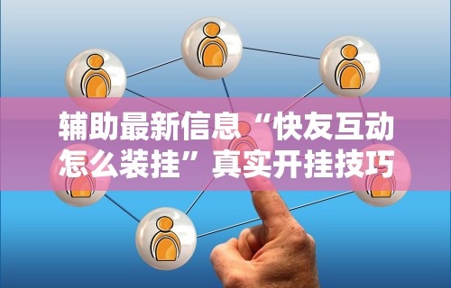 辅助最新信息“快友互动怎么装挂”真实开挂技巧分享