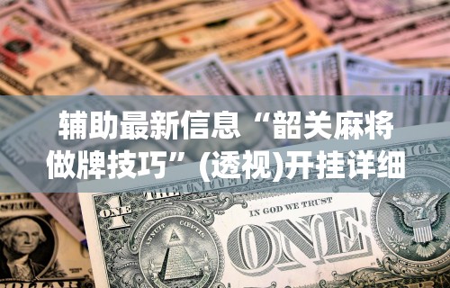 辅助最新信息“韶关麻将做牌技巧”(透视)开挂详细教程
