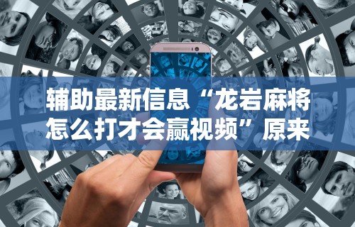 辅助最新信息“龙岩麻将怎么打才会赢视频”原来可以开挂