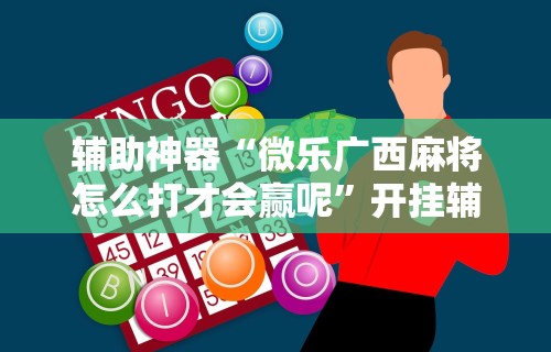 辅助神器“微乐广西麻将怎么打才会赢呢	”开挂辅助详细步骤