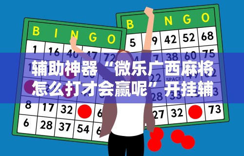 辅助神器“微乐广西麻将怎么打才会赢呢”开挂辅助详细步骤