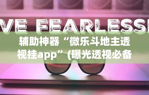 辅助神器“微乐斗地主透视挂app	”(曝光透视必备猫腻)