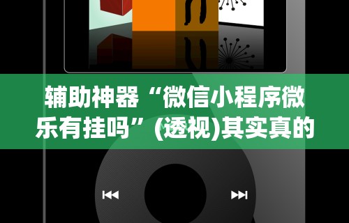 辅助神器“微信小程序微乐有挂吗	”(透视)其实真的有挂