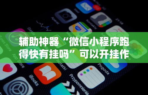 辅助神器“微信小程序跑得快有挂吗	”可以开挂作弊