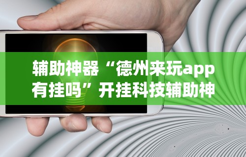 辅助神器“德州来玩app有挂吗”开挂科技辅助神器手机