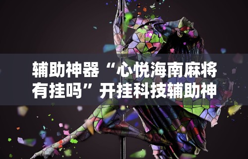 辅助神器“心悦海南麻将有挂吗”开挂科技辅助神器手机
