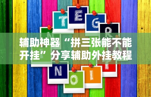 辅助神器“拼三张能不能开挂”分享辅助外挂教程