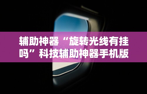 辅助神器“旋转光线有挂吗”科技辅助神器手机版教程