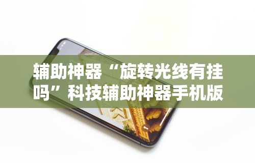 辅助神器“旋转光线有挂吗	”科技辅助神器手机版教程