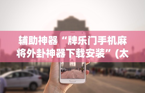 辅助神器“牌乐门手机麻将外卦神器下载安装”(太坑了果然有挂)
