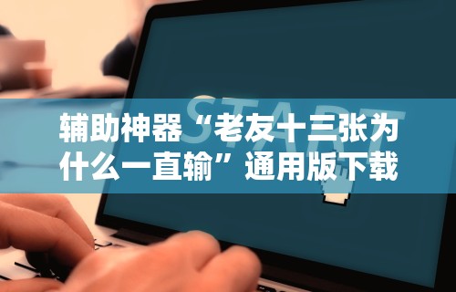 辅助神器“老友十三张为什么一直输”通用版下载教程