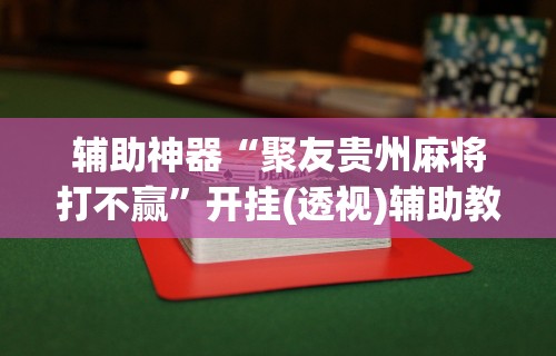辅助神器“聚友贵州麻将打不赢”开挂(透视)辅助教程