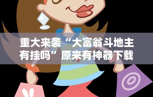 重大来袭“大富翁斗地主有挂吗	”原来有神器下载!