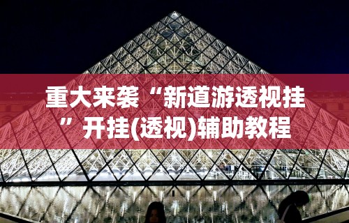 重大来袭“新道游透视挂	”开挂(透视)辅助教程
