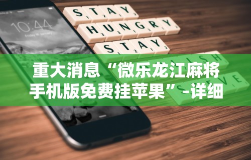 重大消息“微乐龙江麻将手机版免费挂苹果”-详细教程