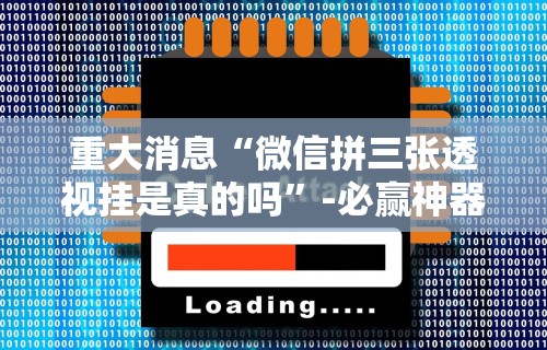 重大消息“微信拼三张透视挂是真的吗	”-必赢神器安装