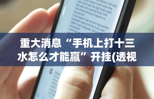 重大消息“手机上打十三水怎么才能赢”开挂(透视)辅助神器