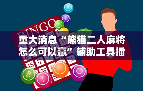 重大消息“熊猫二人麻将怎么可以赢”辅助工具插件,揭秘技巧开挂