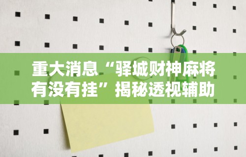 重大消息“驿城财神麻将有没有挂”揭秘透视辅助万能挂用法