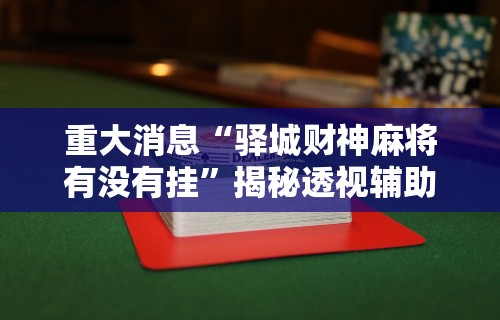 重大消息“驿城财神麻将有没有挂”揭秘透视辅助万能挂用法