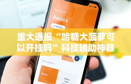 重大通报“哈糖大菠萝可以开挂吗”科技辅助神器手机版