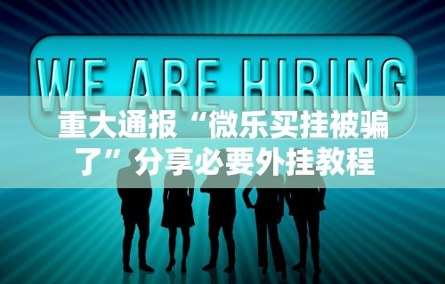 重大通报“微乐买挂被骗了”分享必要外挂教程